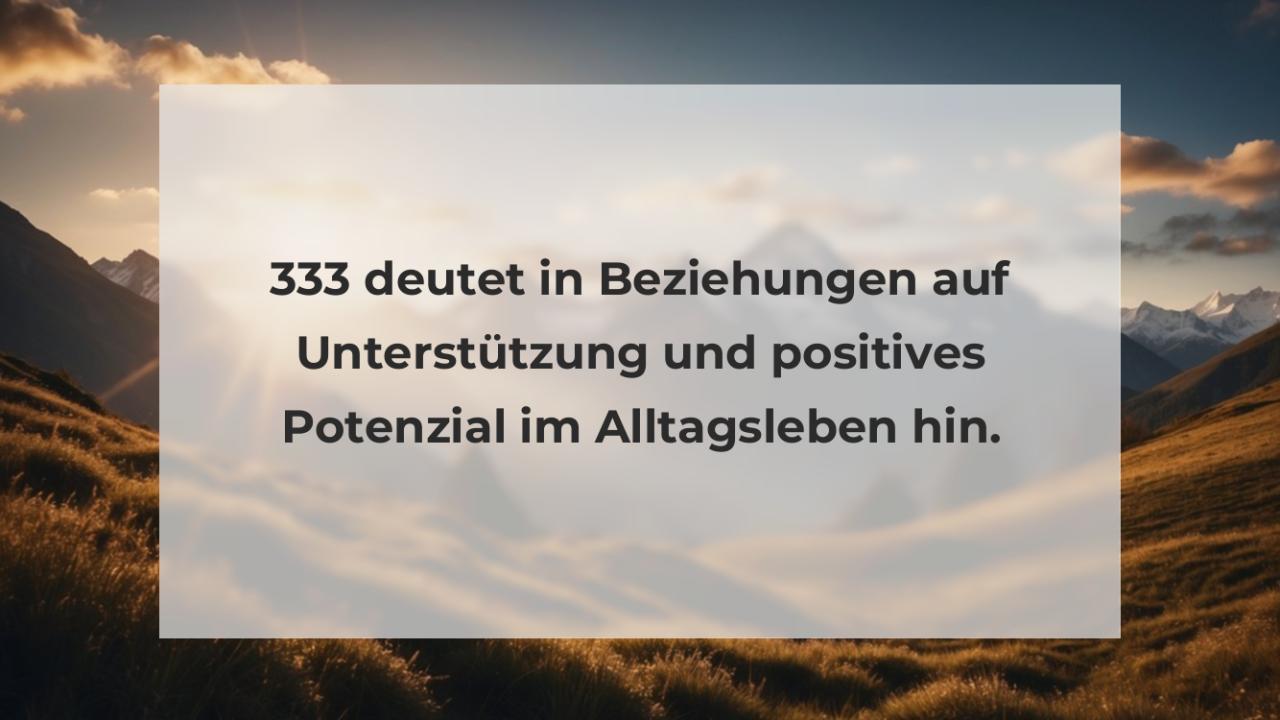 333 deutet in Beziehungen auf Unterstützung und positives Potenzial im Alltagsleben hin.