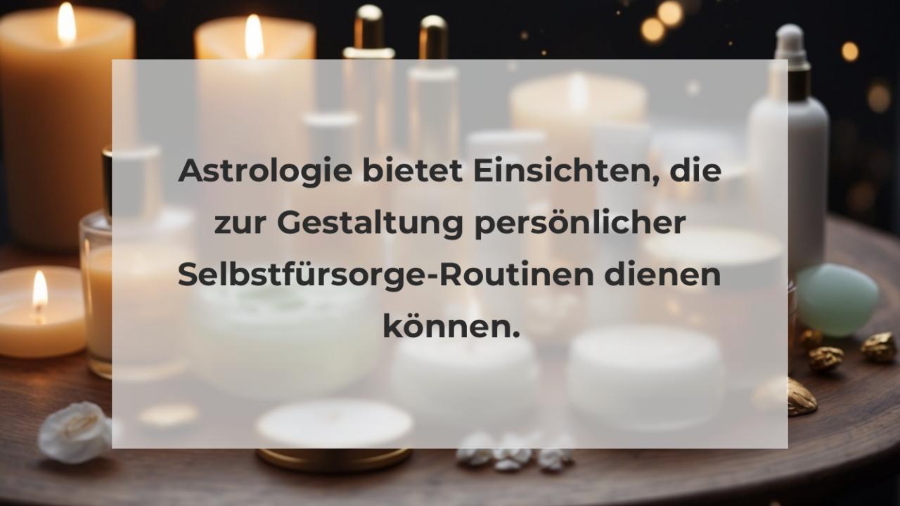 Astrologie bietet Einsichten, die zur Gestaltung persönlicher Selbstfürsorge-Routinen dienen können.