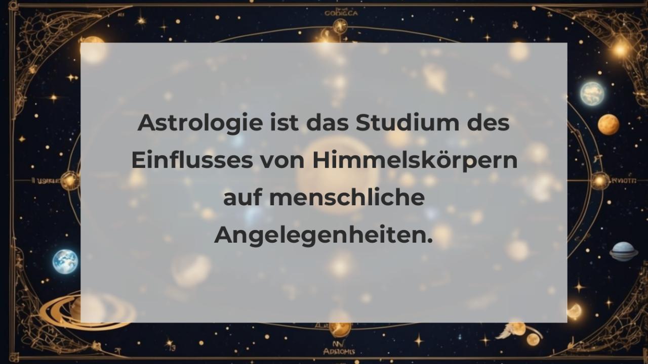Astrologie ist das Studium des Einflusses von Himmelskörpern auf menschliche Angelegenheiten.