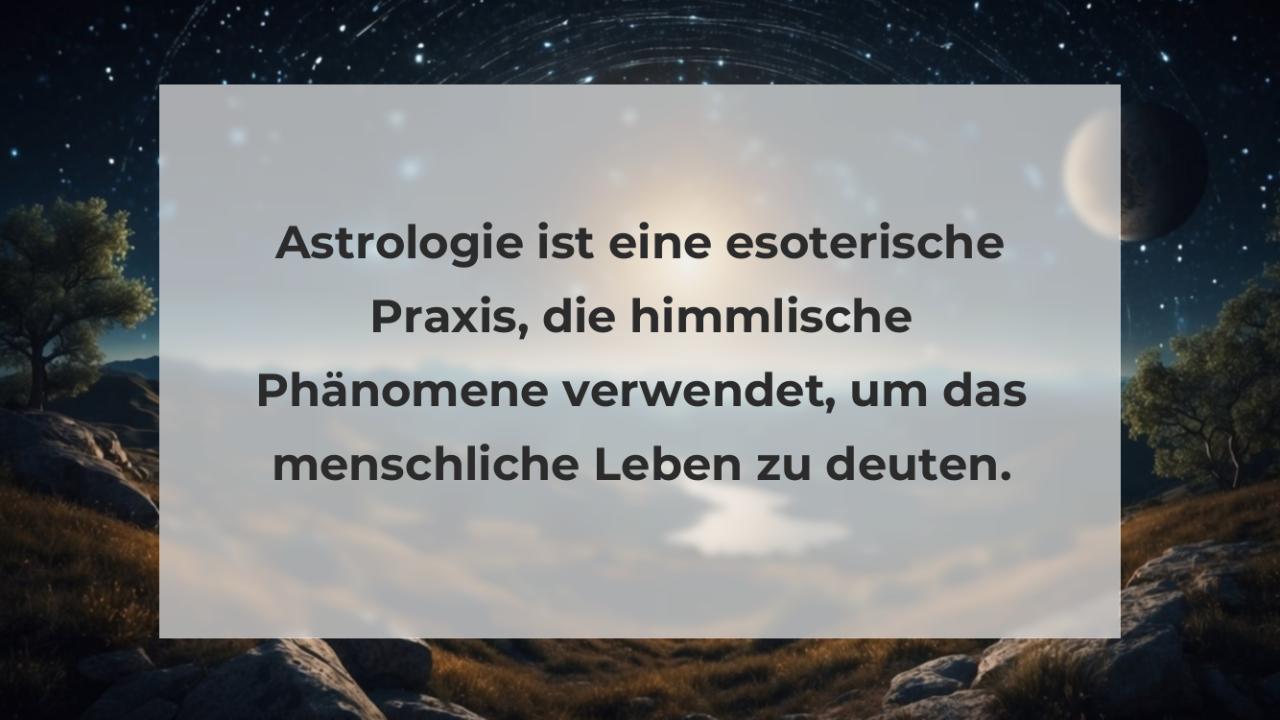 Astrologie ist eine esoterische Praxis, die himmlische Phänomene verwendet, um das menschliche Leben zu deuten.