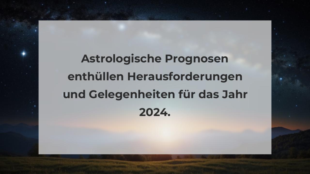 Astrologische Prognosen enthüllen Herausforderungen und Gelegenheiten für das Jahr 2024.