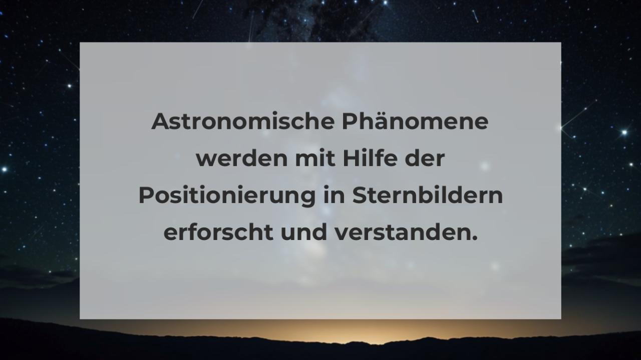 Astronomische Phänomene werden mit Hilfe der Positionierung in Sternbildern erforscht und verstanden.