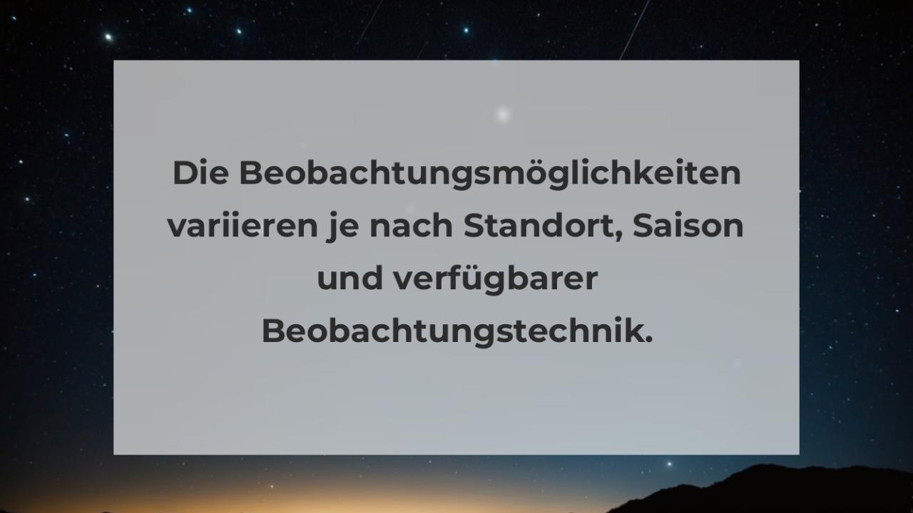 Die Beobachtungsmöglichkeiten variieren je nach Standort, Saison und verfügbarer Beobachtungstechnik.