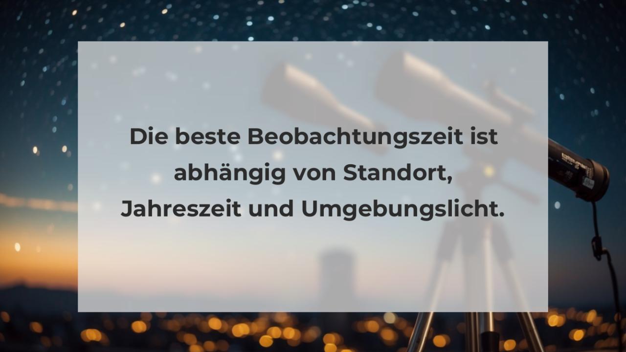 Die beste Beobachtungszeit ist abhängig von Standort, Jahreszeit und Umgebungslicht.