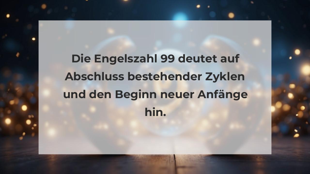 Die Engelszahl 99 deutet auf Abschluss bestehender Zyklen und den Beginn neuer Anfänge hin.