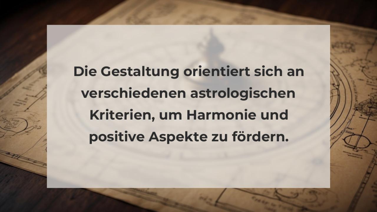 Die Gestaltung orientiert sich an verschiedenen astrologischen Kriterien, um Harmonie und positive Aspekte zu fördern.