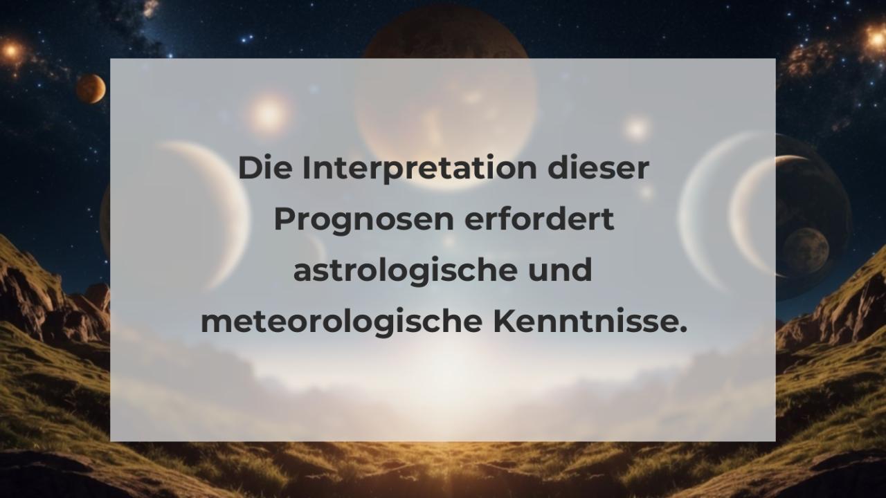 Die Interpretation dieser Prognosen erfordert astrologische und meteorologische Kenntnisse.