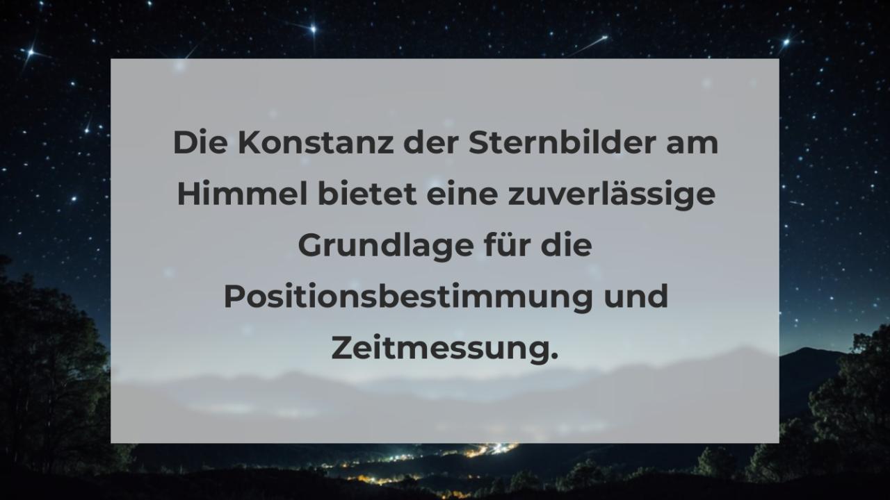 Die Konstanz der Sternbilder am Himmel bietet eine zuverlässige Grundlage für die Positionsbestimmung und Zeitmessung.