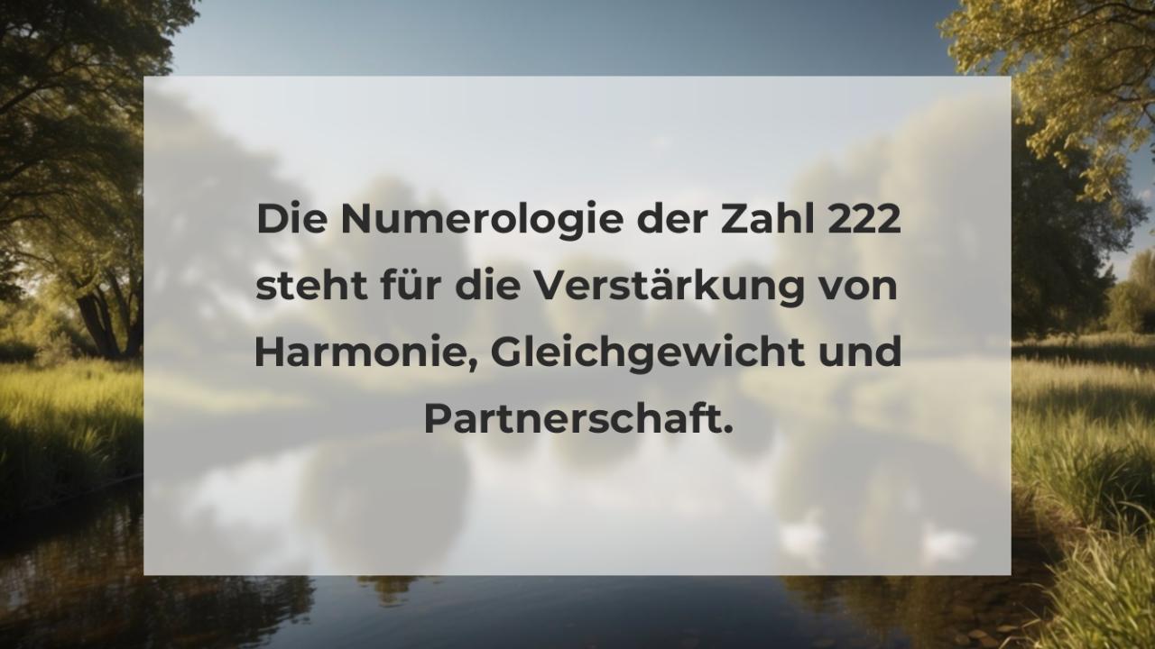 Die Numerologie der Zahl 222 steht für die Verstärkung von Harmonie, Gleichgewicht und Partnerschaft.