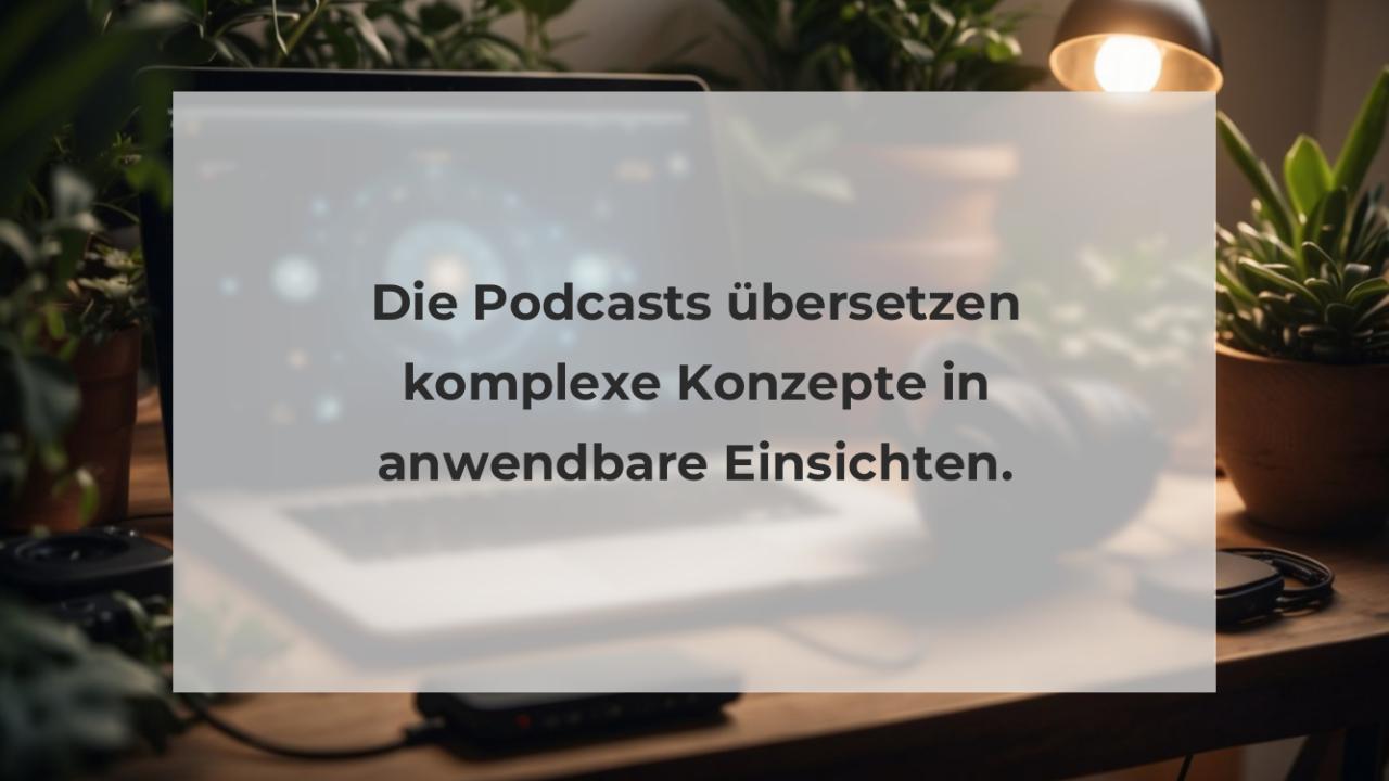 Die Podcasts übersetzen komplexe Konzepte in anwendbare Einsichten.