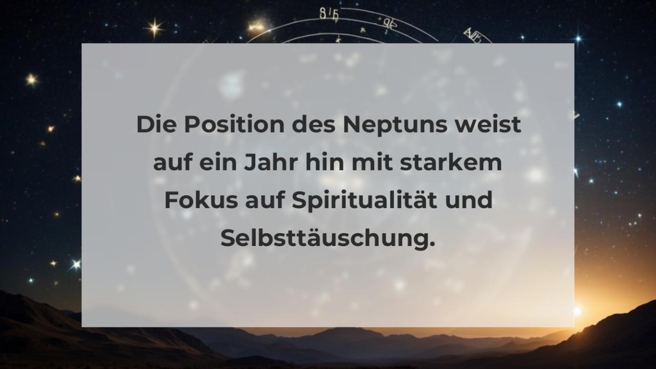 Die Position des Neptuns weist auf ein Jahr hin mit starkem Fokus auf Spiritualität und Selbsttäuschung.