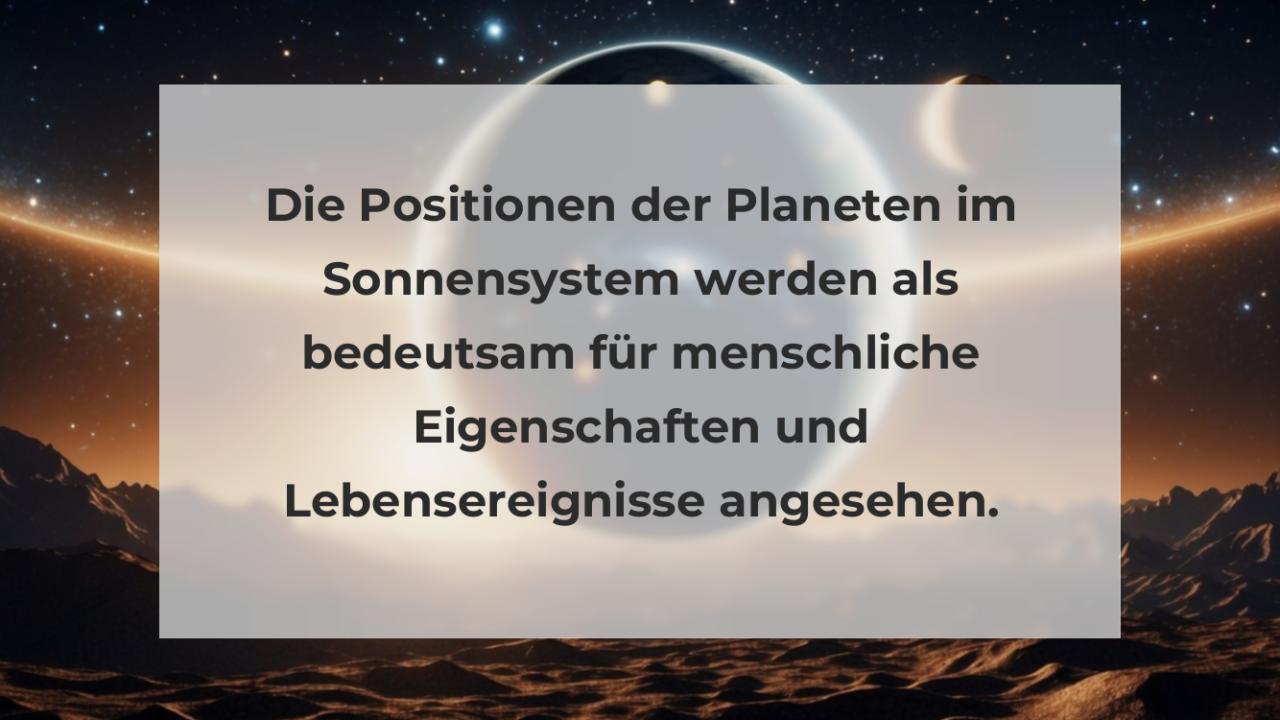 Die Positionen der Planeten im Sonnensystem werden als bedeutsam für menschliche Eigenschaften und Lebensereignisse angesehen.