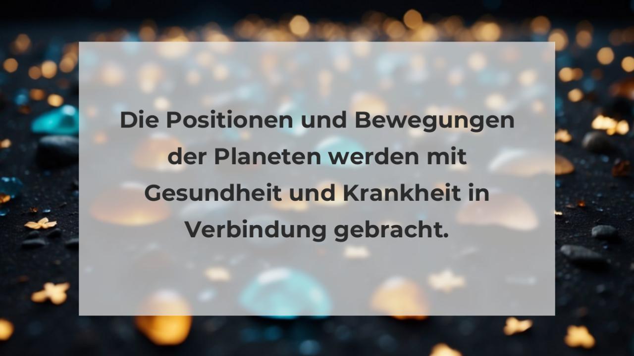 Die Positionen und Bewegungen der Planeten werden mit Gesundheit und Krankheit in Verbindung gebracht.