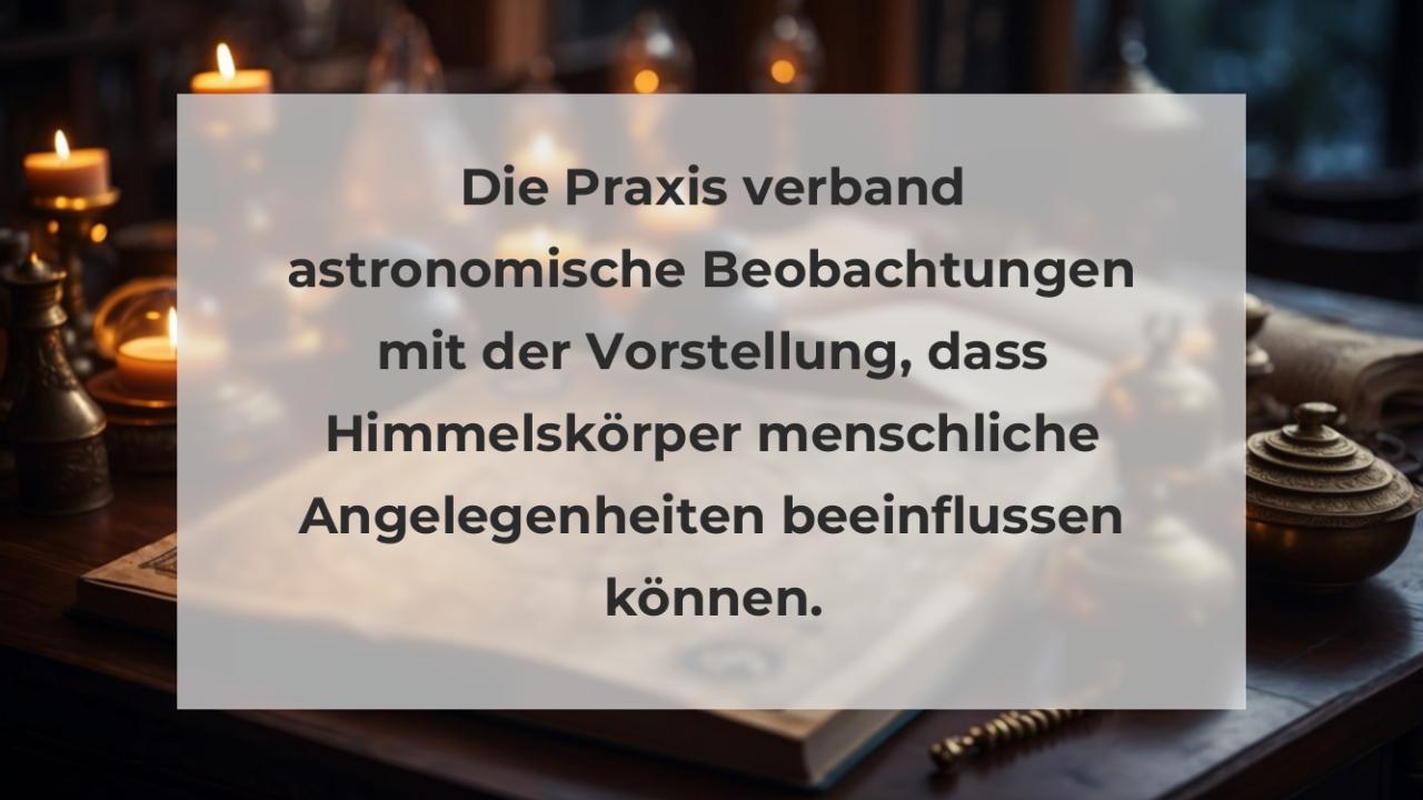 Die Praxis verband astronomische Beobachtungen mit der Vorstellung, dass Himmelskörper menschliche Angelegenheiten beeinflussen können.