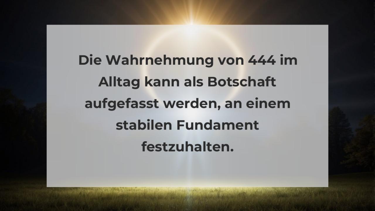 Die Wahrnehmung von 444 im Alltag kann als Botschaft aufgefasst werden, an einem stabilen Fundament festzuhalten.