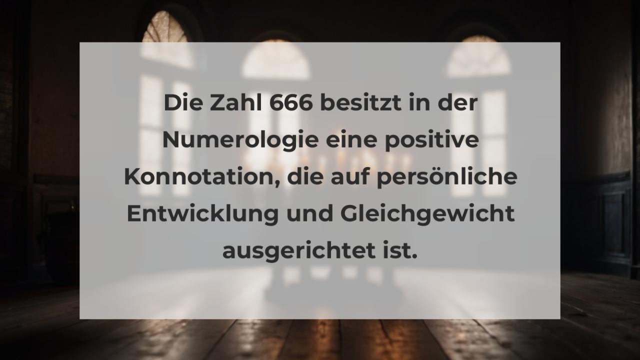 Die Zahl 666 besitzt in der Numerologie eine positive Konnotation, die auf persönliche Entwicklung und Gleichgewicht ausgerichtet ist.