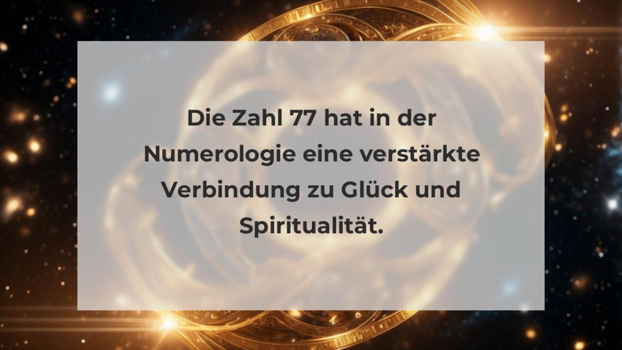 Die Zahl 77 hat in der Numerologie eine verstärkte Verbindung zu Glück und Spiritualität.