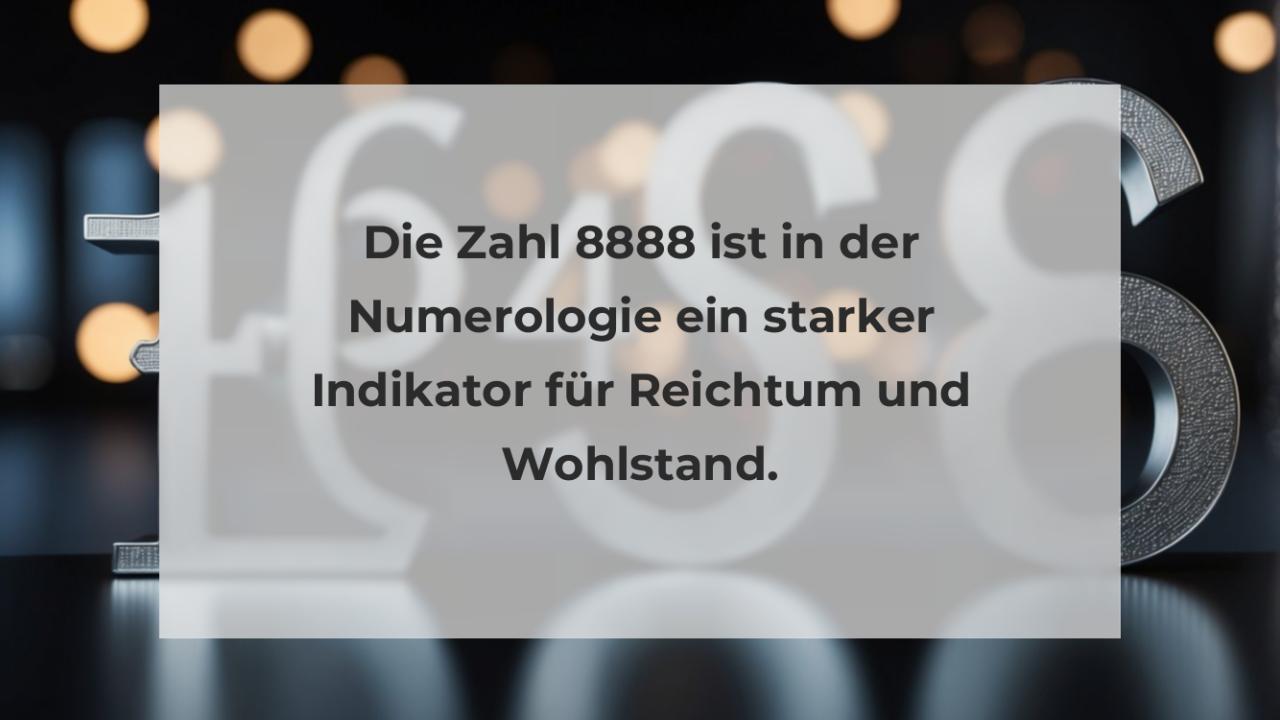 Die Zahl 8888 ist in der Numerologie ein starker Indikator für Reichtum und Wohlstand.