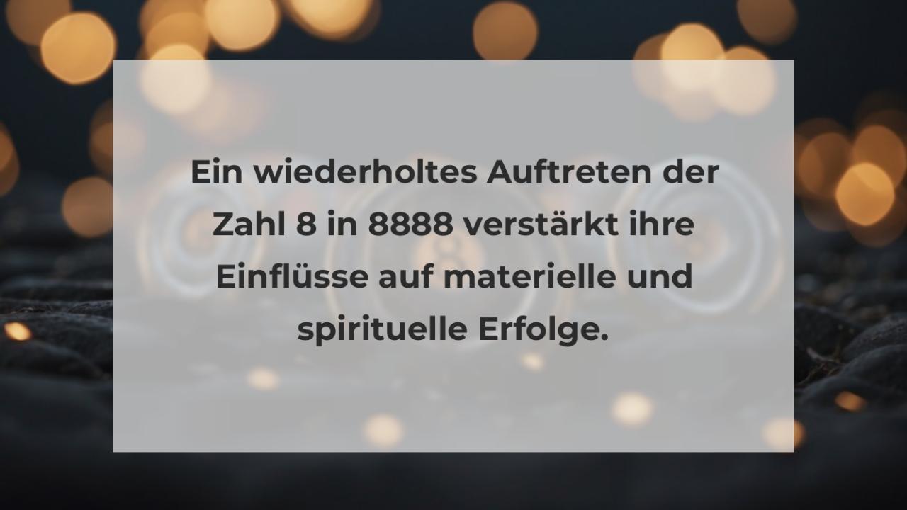 Ein wiederholtes Auftreten der Zahl 8 in 8888 verstärkt ihre Einflüsse auf materielle und spirituelle Erfolge.