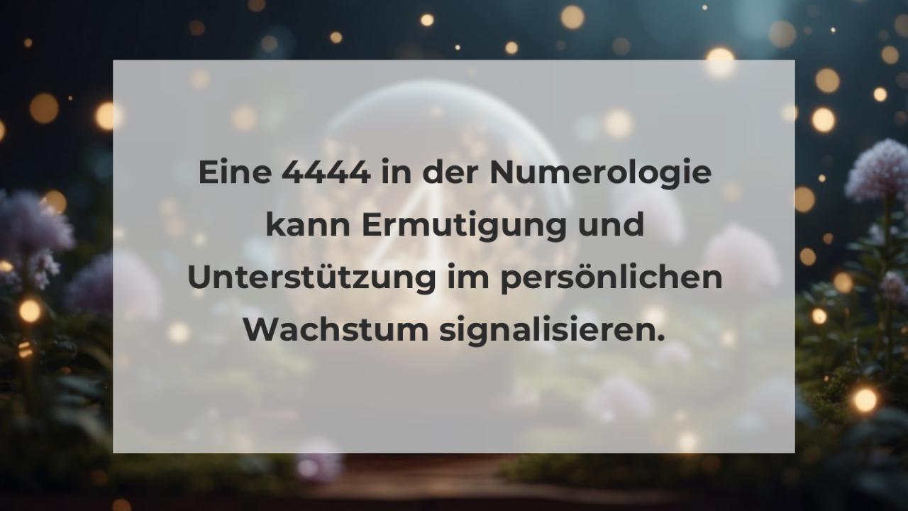 Eine 4444 in der Numerologie kann Ermutigung und Unterstützung im persönlichen Wachstum signalisieren.