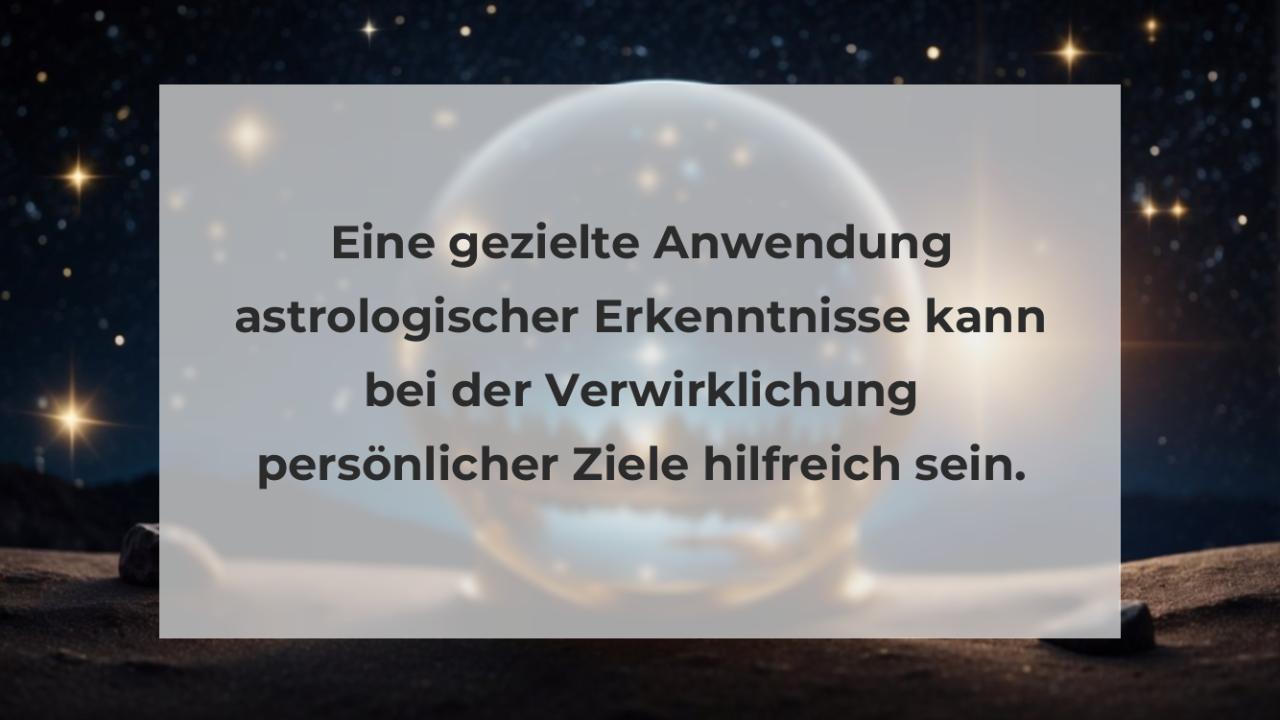 Eine gezielte Anwendung astrologischer Erkenntnisse kann bei der Verwirklichung persönlicher Ziele hilfreich sein.