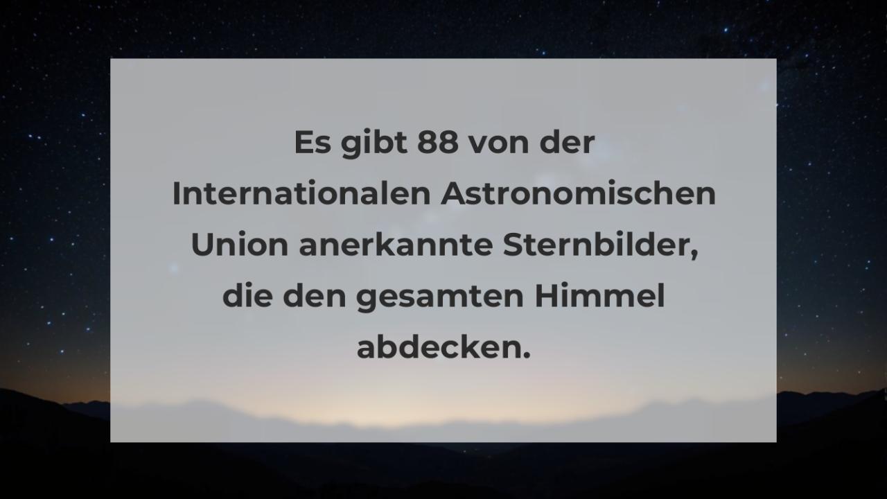 Es gibt 88 von der Internationalen Astronomischen Union anerkannte Sternbilder, die den gesamten Himmel abdecken.