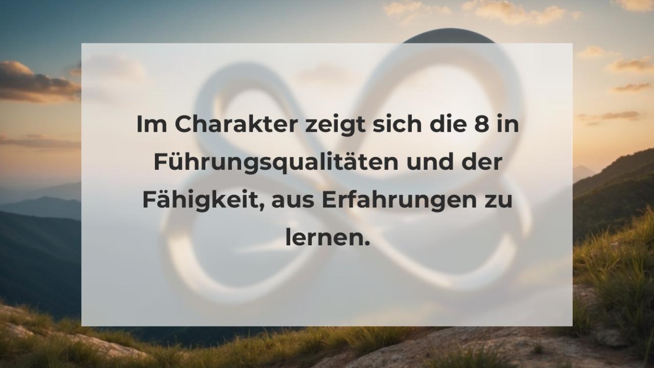 Im Charakter zeigt sich die 8 in Führungsqualitäten und der Fähigkeit, aus Erfahrungen zu lernen.