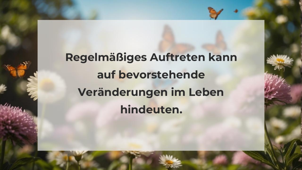 Regelmäßiges Auftreten kann auf bevorstehende Veränderungen im Leben hindeuten.