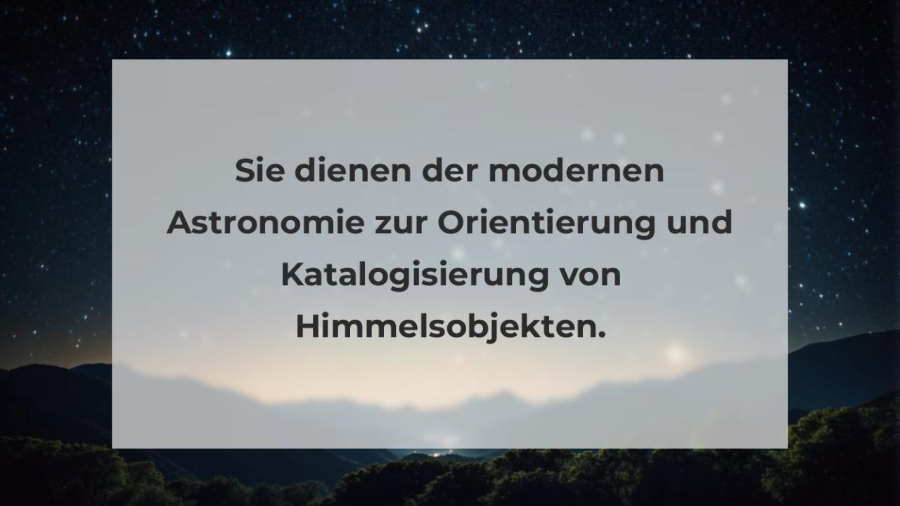 Sie dienen der modernen Astronomie zur Orientierung und Katalogisierung von Himmelsobjekten.