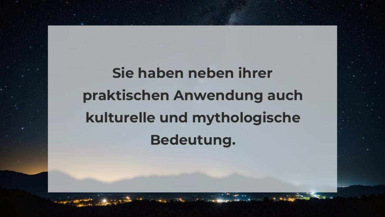 Sie haben neben ihrer praktischen Anwendung auch kulturelle und mythologische Bedeutung.