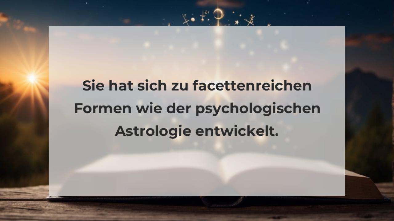 Sie hat sich zu facettenreichen Formen wie der psychologischen Astrologie entwickelt.