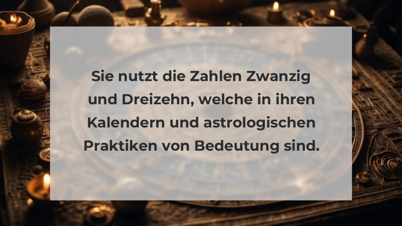 Sie nutzt die Zahlen Zwanzig und Dreizehn, welche in ihren Kalendern und astrologischen Praktiken von Bedeutung sind.