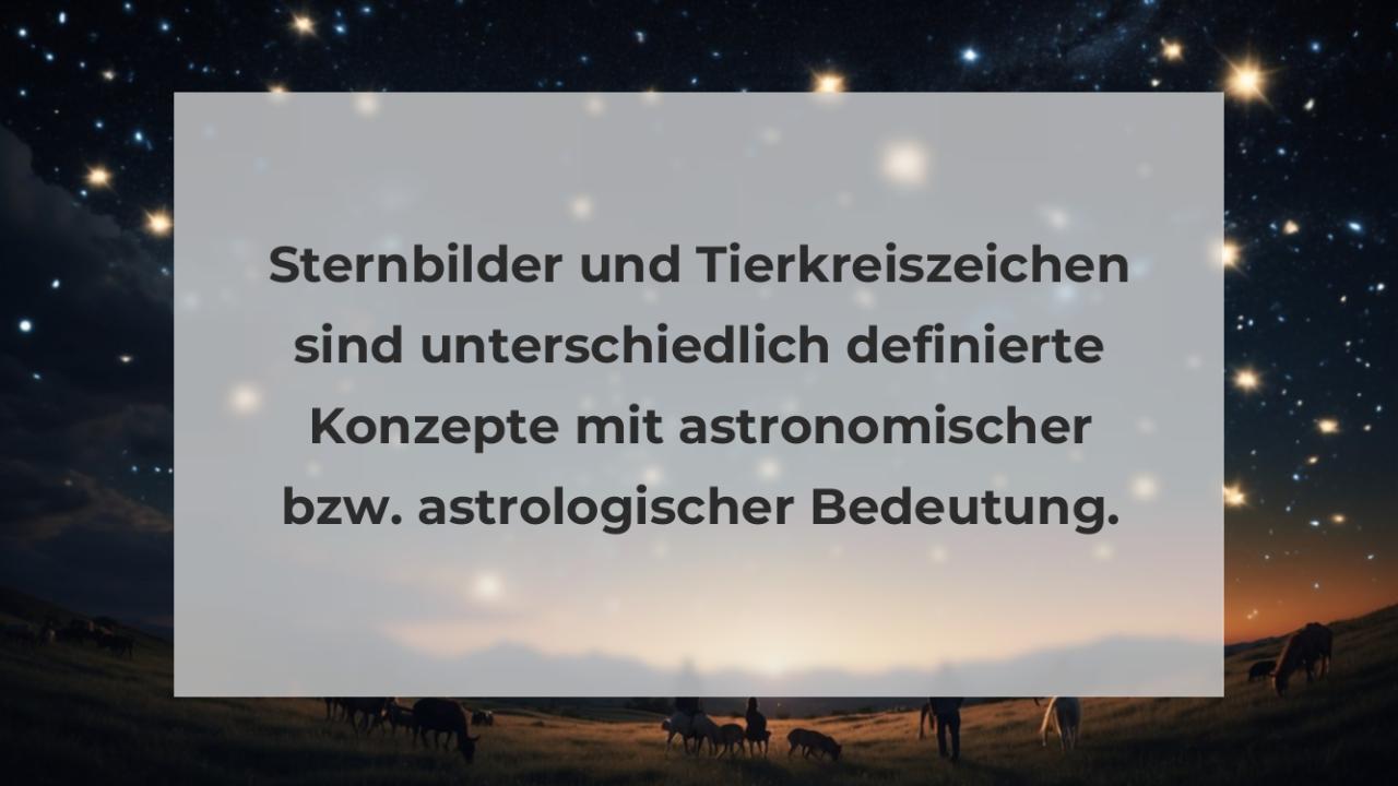 Sternbilder und Tierkreiszeichen sind unterschiedlich definierte Konzepte mit astronomischer bzw. astrologischer Bedeutung.